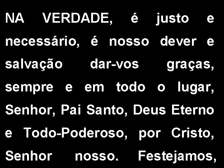 NA VERDADE, é justo e necessário, é nosso dever e salvação dar-vos graças, sempre