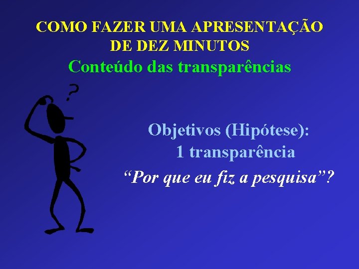 COMO FAZER UMA APRESENTAÇÃO DE DEZ MINUTOS Conteúdo das transparências Objetivos (Hipótese): 1 transparência