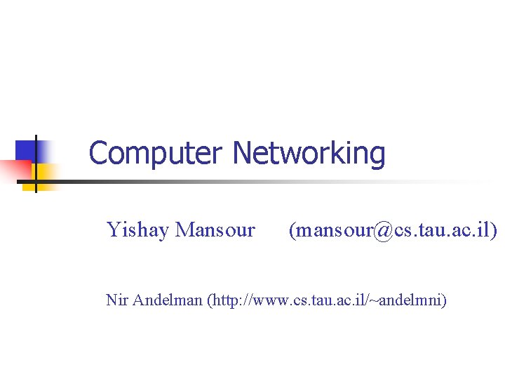 Computer Networking Yishay Mansour (mansour@cs. tau. ac. il) Nir Andelman (http: //www. cs. tau. Computer Networking Yishay Mansour (mansour@cs. tau. ac. il) Nir Andelman (http: //www. cs. tau.