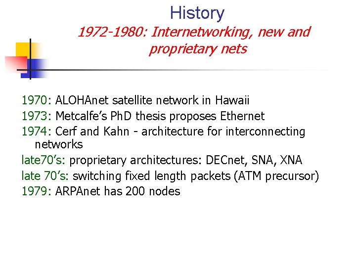 History 1972 -1980: Internetworking, new and proprietary nets 1970: ALOHAnet satellite network in Hawaii History 1972 -1980: Internetworking, new and proprietary nets 1970: ALOHAnet satellite network in Hawaii