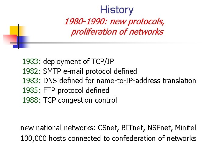 History 1980 -1990: new protocols, proliferation of networks 1983: 1982: 1983: 1985: 1988: deployment History 1980 -1990: new protocols, proliferation of networks 1983: 1982: 1983: 1985: 1988: deployment
