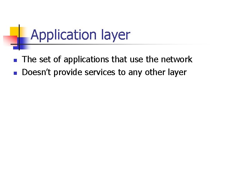 Application layer n n The set of applications that use the network Doesn’t provide Application layer n n The set of applications that use the network Doesn’t provide
