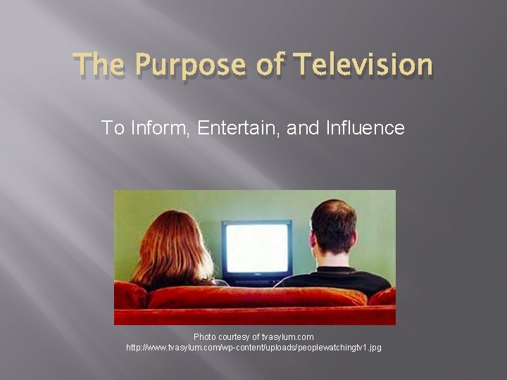 The Purpose of Television To Inform, Entertain, and Influence Photo courtesy of tvasylum. com The Purpose of Television To Inform, Entertain, and Influence Photo courtesy of tvasylum. com