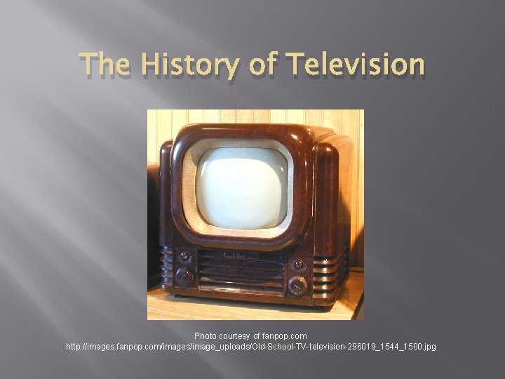The History of Television Photo courtesy of fanpop. com http: //images. fanpop. com/images/image_uploads/Old-School-TV-television-296019_1544_1500. jpg The History of Television Photo courtesy of fanpop. com http: //images. fanpop. com/images/image_uploads/Old-School-TV-television-296019_1544_1500. jpg