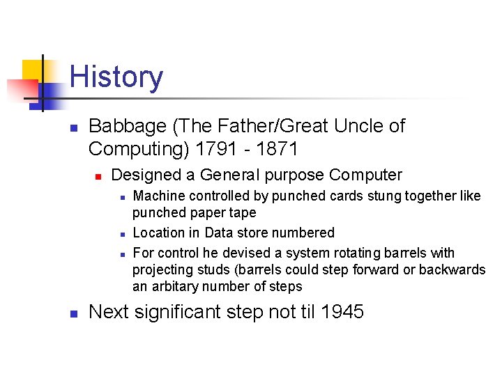 History n Babbage (The Father/Great Uncle of Computing) 1791 - 1871 n Designed a
