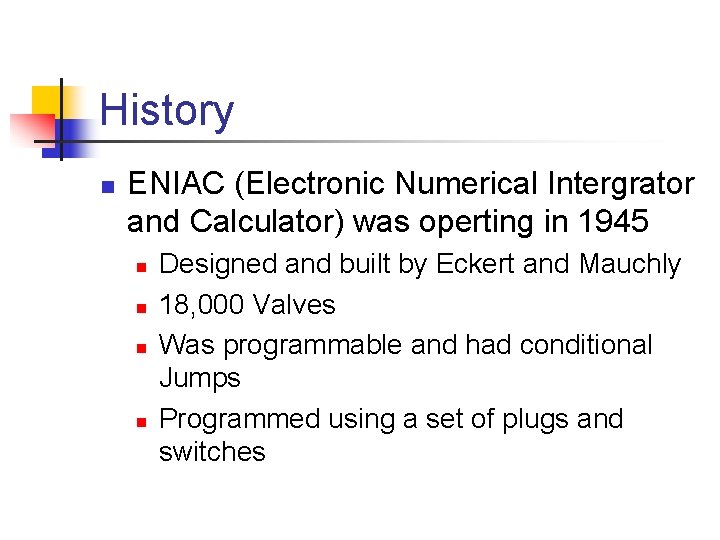 History n ENIAC (Electronic Numerical Intergrator and Calculator) was operting in 1945 n n