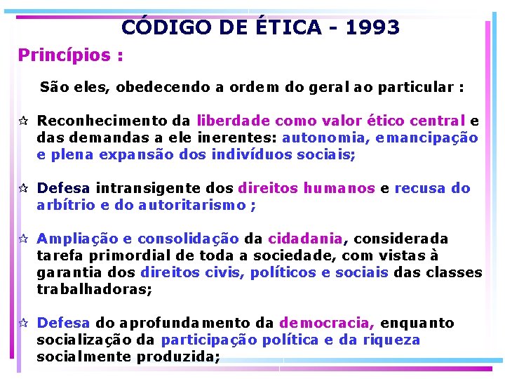 CÓDIGO DE ÉTICA - 1993 Princípios : São eles, obedecendo a ordem do geral