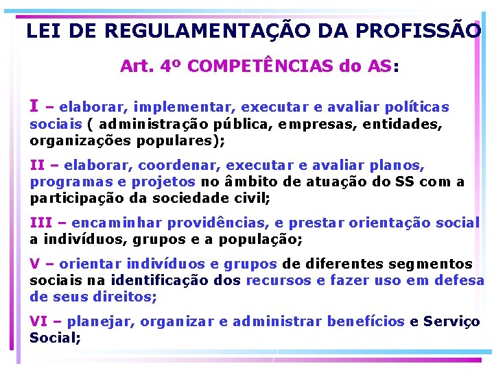 LEI DE REGULAMENTAÇÃO DA PROFISSÃO Art. 4º COMPETÊNCIAS do AS: I – elaborar, implementar,