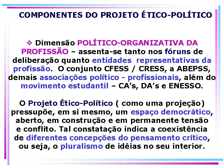COMPONENTES DO PROJETO ÉTICO-POLÍTICO Dimensão POLÍTICO-ORGANIZATIVA DA PROFISSÃO – assenta-se tanto nos fóruns de