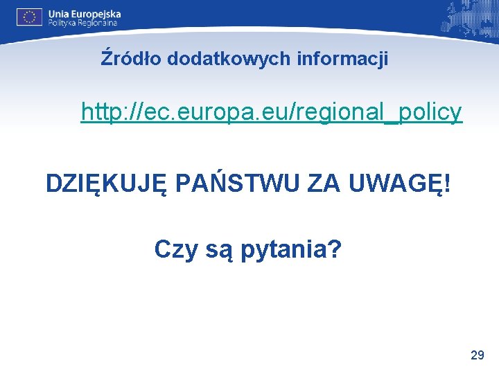 Źródło dodatkowych informacji http: //ec. europa. eu/regional_policy DZIĘKUJĘ PAŃSTWU ZA UWAGĘ! Czy są pytania?