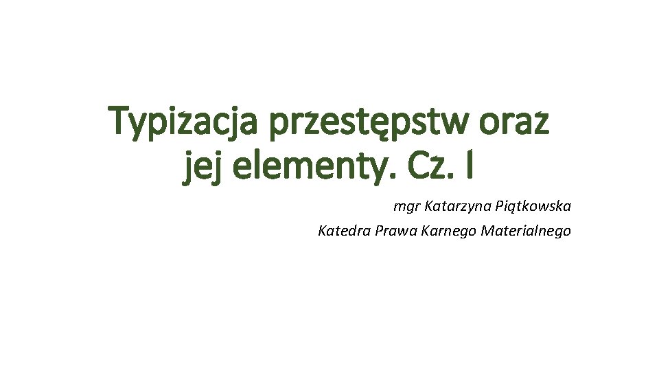 Typizacja przestępstw oraz jej elementy. Cz. I mgr Katarzyna Piątkowska Katedra Prawa Karnego Materialnego