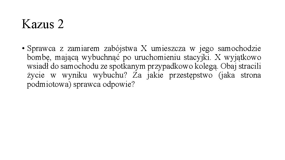 Kazus 2 • Sprawca z zamiarem zabójstwa X umieszcza w jego samochodzie bombę, mającą