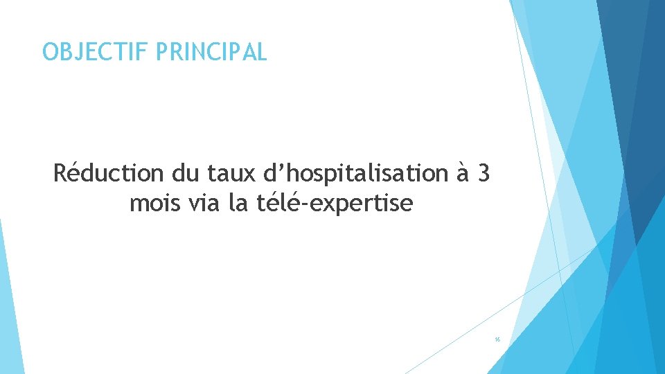 OBJECTIF PRINCIPAL Réduction du taux d’hospitalisation à 3 mois via la télé-expertise 16 