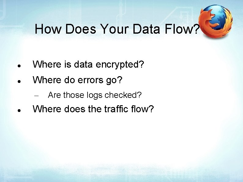 How Does Your Data Flow? Where is data encrypted? Where do errors go? –