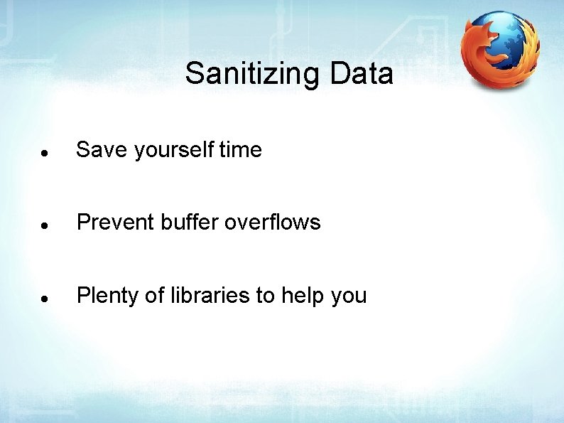 Sanitizing Data Save yourself time Prevent buffer overflows Plenty of libraries to help you