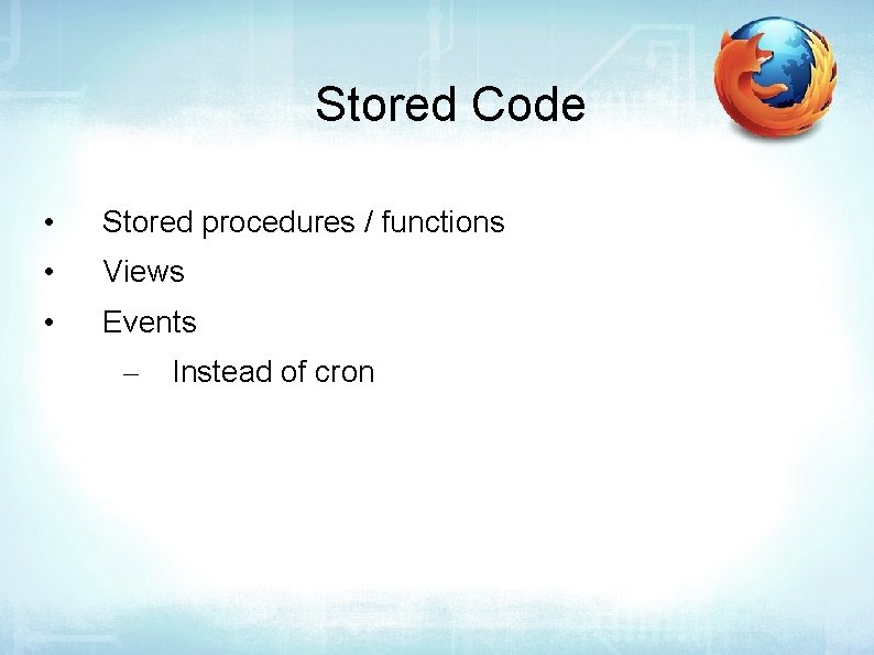 Stored Code • Stored procedures / functions • Views • Events – Instead of