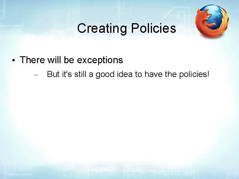 Creating Policies • There will be exceptions – But it's still a good idea