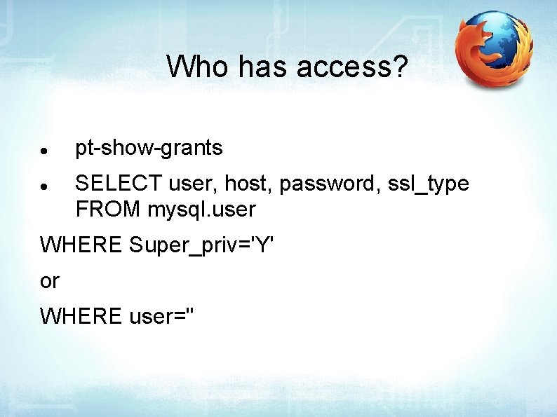 Who has access? pt-show-grants SELECT user, host, password, ssl_type FROM mysql. user WHERE Super_priv='Y'