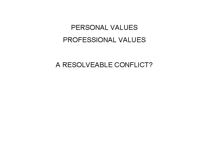 PERSONAL VALUES PROFESSIONAL VALUES A RESOLVEABLE CONFLICT? 