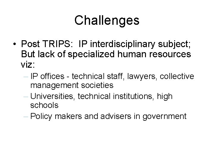 Challenges • Post TRIPS: IP interdisciplinary subject; But lack of specialized human resources viz: