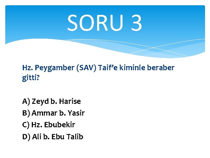 SORU 3 Hz. Peygamber (SAV) Taif’e kiminle beraber gitti? A) Zeyd b. Harise B)