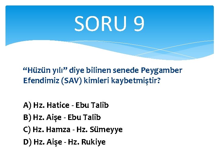 SORU 9 “Hüzün yılı” diye bilinen senede Peygamber Efendimiz (SAV) kimleri kaybetmiştir? A) Hz.