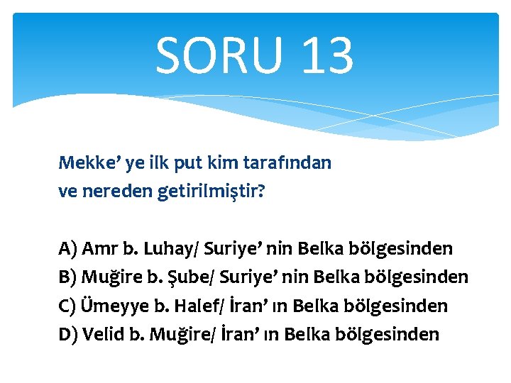 SORU 13 Mekke’ ye ilk put kim tarafından ve nereden getirilmiştir? A) Amr b.