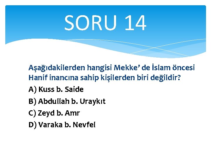 SORU 14 Aşağıdakilerden hangisi Mekke’ de İslam öncesi Hanif inancına sahip kişilerden biri değildir?