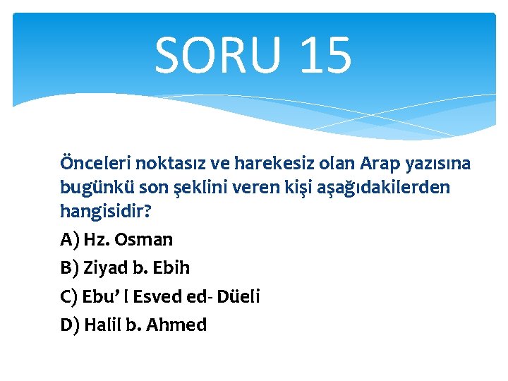 SORU 15 Önceleri noktasız ve harekesiz olan Arap yazısına bugünkü son şeklini veren kişi