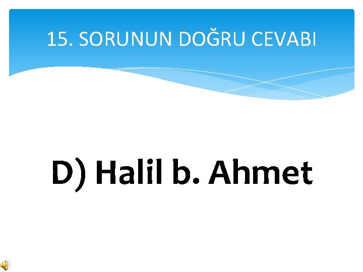 15. SORUNUN DOĞRU CEVABI D) Halil b. Ahmet 
