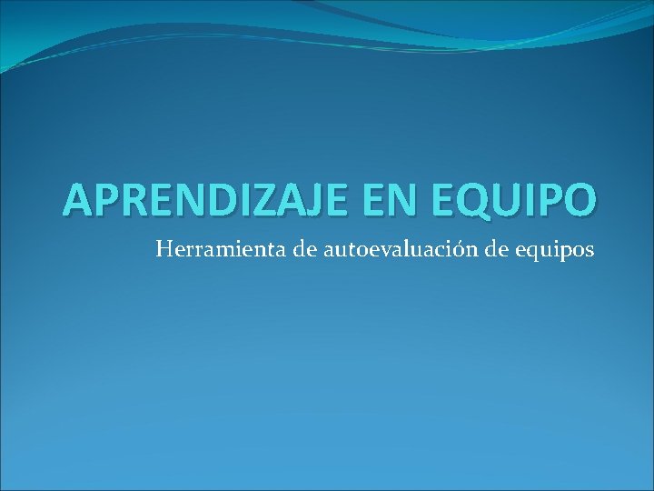 APRENDIZAJE EN EQUIPO Herramienta de autoevaluación de equipos 