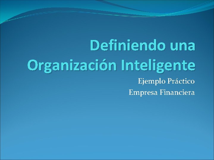 Definiendo una Organización Inteligente Ejemplo Práctico Empresa Financiera 