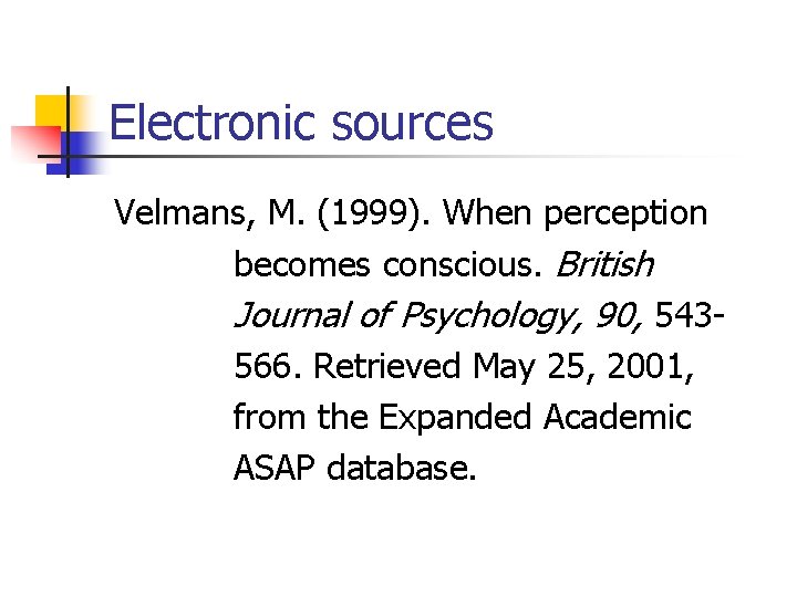 Electronic sources Velmans, M. (1999). When perception becomes conscious. British Journal of Psychology, 90,