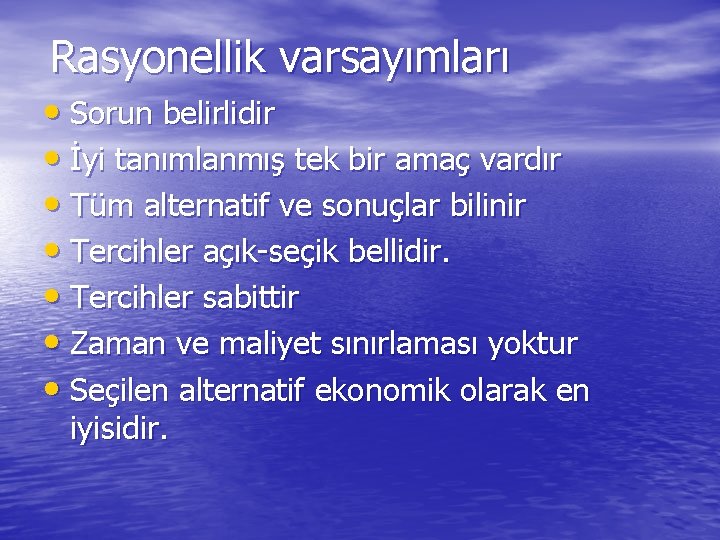 Rasyonellik varsayımları • Sorun belirlidir • İyi tanımlanmış tek bir amaç vardır • Tüm