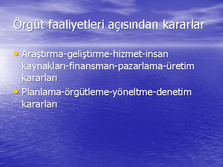 Örgüt faaliyetleri açısından kararlar • Araştırma-geliştirme-hizmet-insan kaynakları-finansman-pazarlama-üretim kararları • Planlama-örgütleme-yöneltme-denetim kararları 