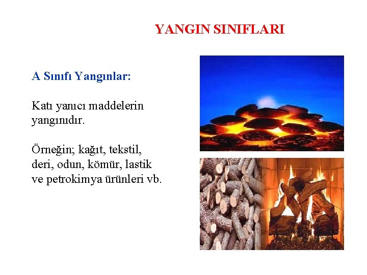 YANGIN SINIFLARI A Sınıfı Yangınlar: Katı yanıcı maddelerin yangınıdır. Örneğin; kağıt, tekstil, deri, odun,