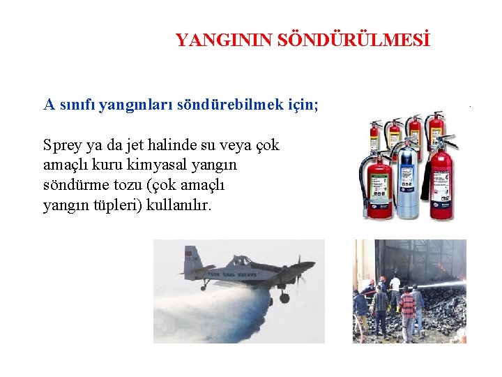 YANGININ SÖNDÜRÜLMESİ A sınıfı yangınları söndürebilmek için; Sprey ya da jet halinde su veya