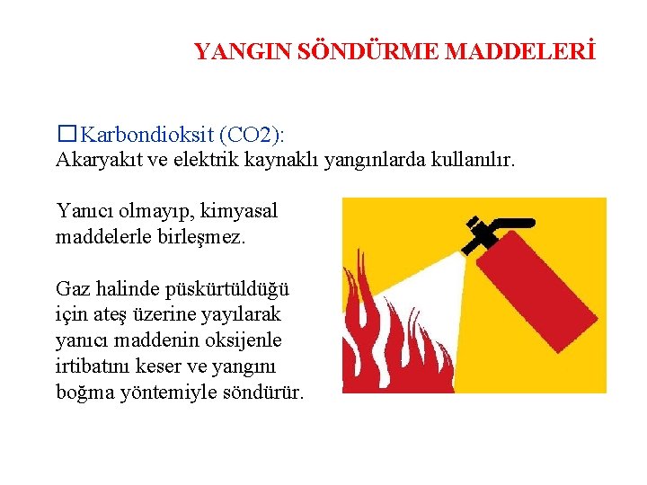 YANGIN SÖNDÜRME MADDELERİ �Karbondioksit (CO 2): Akaryakıt ve elektrik kaynaklı yangınlarda kullanılır. Yanıcı olmayıp,