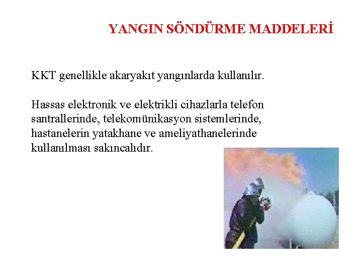 YANGIN SÖNDÜRME MADDELERİ KKT genellikle akaryakıt yangınlarda kullanılır. Hassas elektronik ve elektrikli cihazlarla telefon