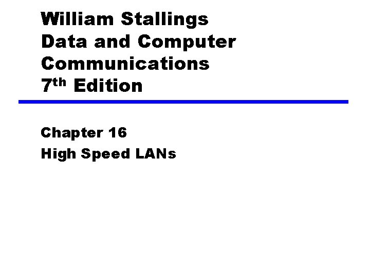 William Stallings Data and Computer Communications 7 th Edition Chapter 16 High Speed LANs