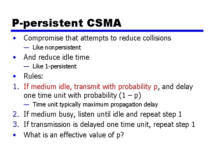 P-persistent CSMA • Compromise that attempts to reduce collisions — Like nonpersistent • And