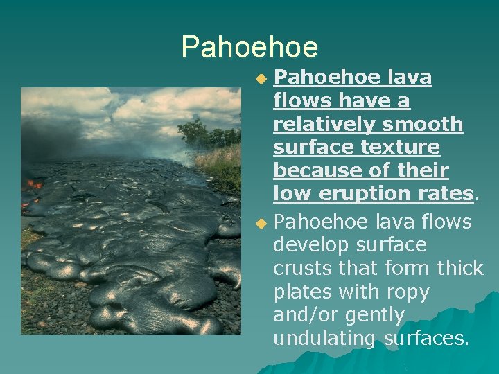 Pahoehoe lava flows have a relatively smooth surface texture because of their low eruption