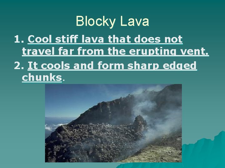 Blocky Lava 1. Cool stiff lava that does not travel far from the erupting