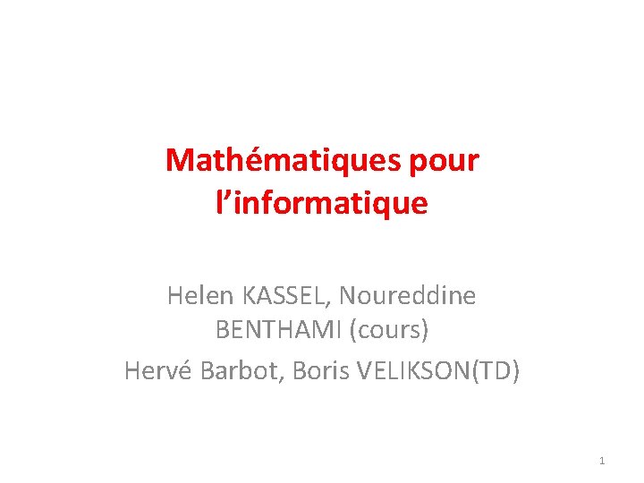 Mathématiques pour l’informatique Helen KASSEL, Noureddine BENTHAMI (cours) Hervé Barbot, Boris VELIKSON(TD) 1 