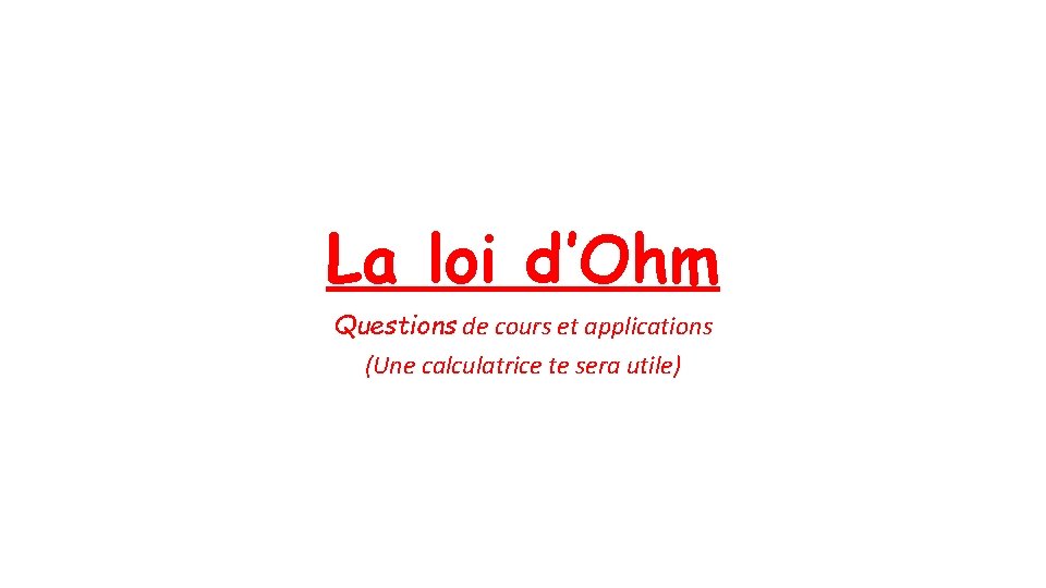 La loi d’Ohm Questions de cours et applications (Une calculatrice te sera utile) 