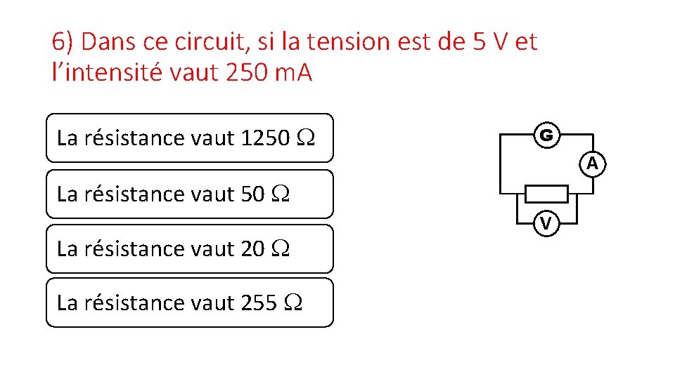 6) Dans ce circuit, si la tension est de 5 V et l’intensité vaut