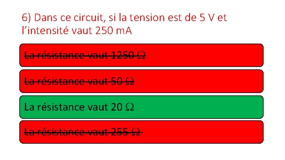 6) Dans ce circuit, si la tension est de 5 V et l’intensité vaut