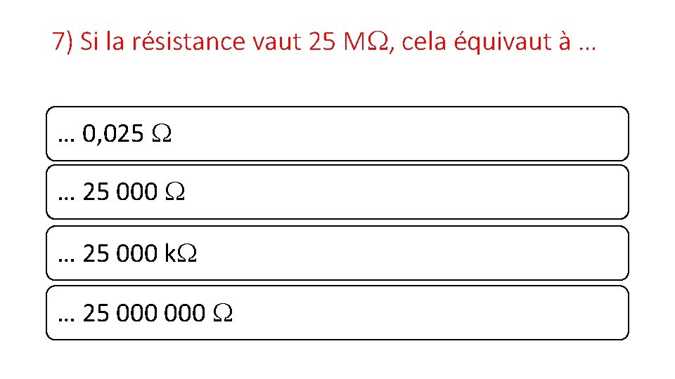 7) Si la résistance vaut 25 M , cela équivaut à … … 0,