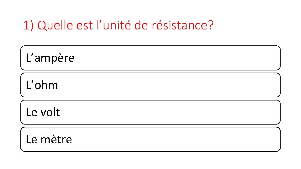 1) Quelle est l’unité de résistance? L’ampère L’ohm Le volt Le mètre 