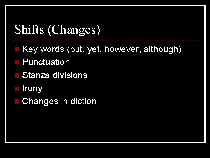 Shifts (Changes) Key words (but, yet, however, although) n Punctuation n Stanza divisions n